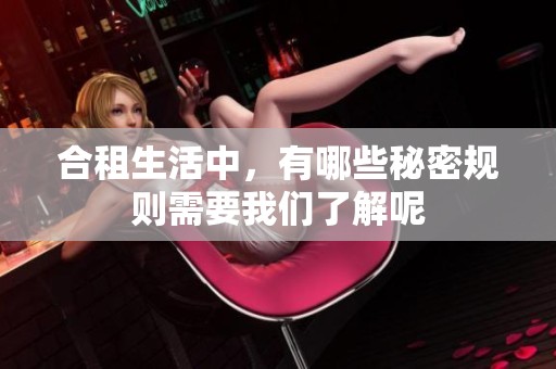合租生活中，有哪些秘密规则需要我们了解呢