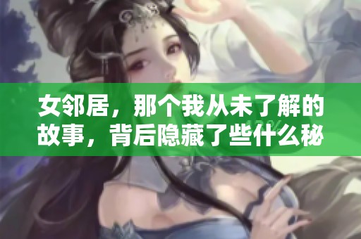 女邻居，那个我从未了解的故事，背后隐藏了些什么秘密呢？
