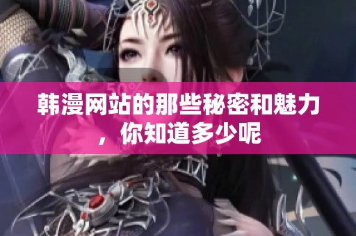 韩漫网站的那些秘密和魅力，你知道多少呢