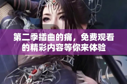 第二季插曲的痛，免费观看的精彩内容等你来体验