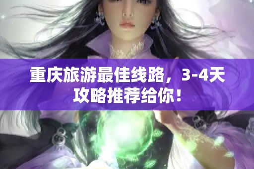 重庆旅游最佳线路，3-4天攻略推荐给你！