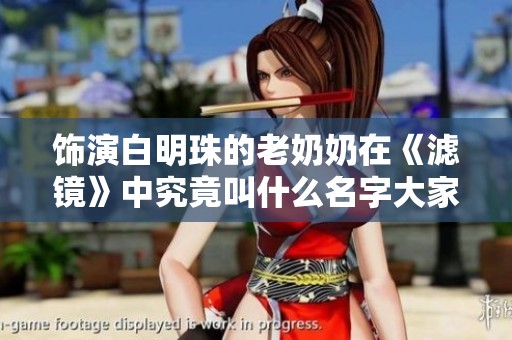 饰演白明珠的老奶奶在《滤镜》中究竟叫什么名字大家知道吗