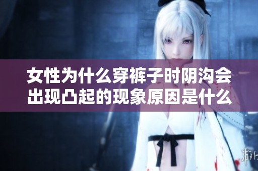 女性为什么穿裤子时阴沟会出现凸起的现象原因是什么呢