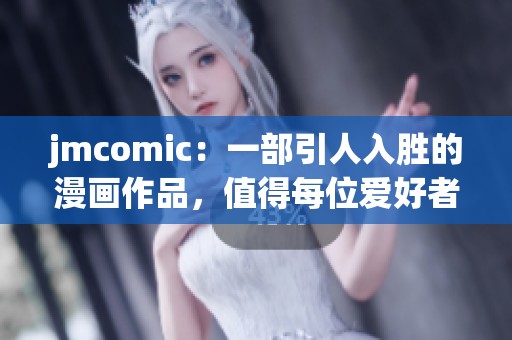 jmcomic：一部引人入胜的漫画作品，值得每位爱好者细细品味与欣赏。