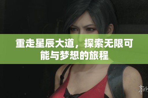 重走星辰大道，探索无限可能与梦想的旅程