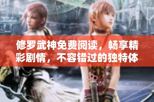 修罗武神免费阅读，畅享精彩剧情，不容错过的独特体验