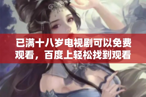 已满十八岁电视剧可以免费观看，百度上轻松找到观看方式