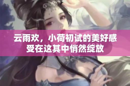 云雨欢，小荷初试的美好感受在这其中悄然绽放