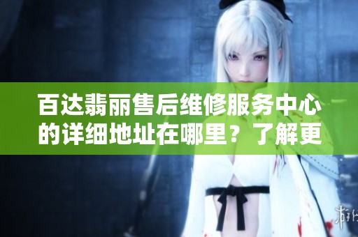 百达翡丽售后维修服务中心的详细地址在哪里？了解更多信息请查看此文。