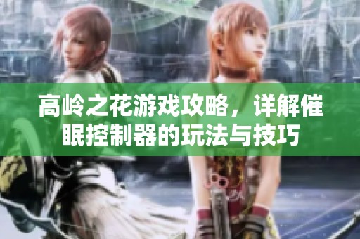 高岭之花游戏攻略，详解催眠控制器的玩法与技巧