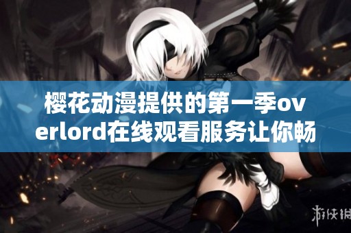樱花动漫提供的第一季overlord在线观看服务让你畅享精彩剧情