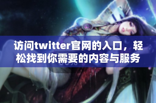 访问twitter官网的入口，轻松找到你需要的内容与服务