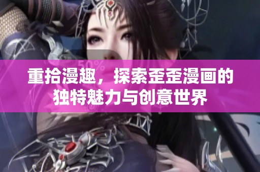 重拾漫趣，探索歪歪漫画的独特魅力与创意世界