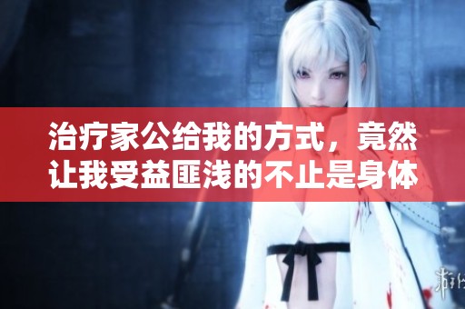 治疗家公给我的方式，竟然让我受益匪浅的不止是身体健康