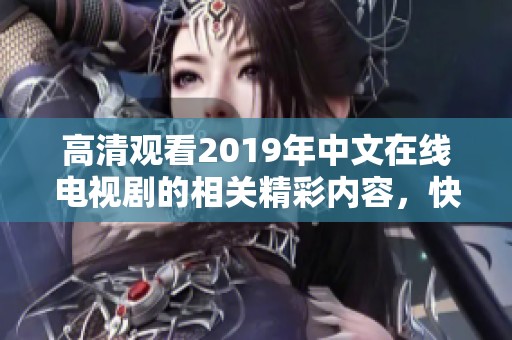 高清观看2019年中文在线电视剧的相关精彩内容，快来一起欣赏吧