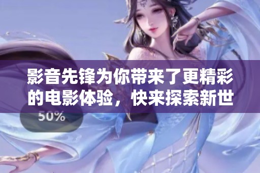 影音先锋为你带来了更精彩的电影体验，快来探索新世界吧！