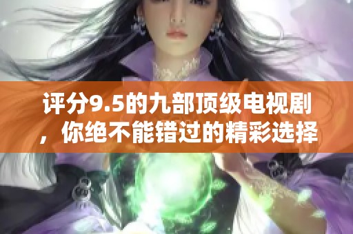 评分9.5的九部顶级电视剧，你绝不能错过的精彩选择！