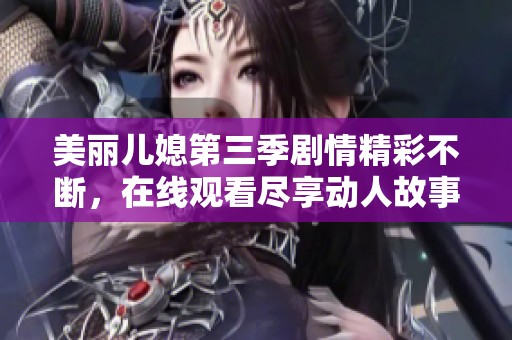 美丽儿媳第三季剧情精彩不断，在线观看尽享动人故事！