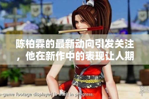 陈柏霖的最新动向引发关注，他在新作中的表现让人期待不已