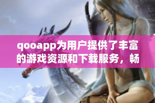 qooapp为用户提供了丰富的游戏资源和下载服务，畅享无限乐趣随时随地。