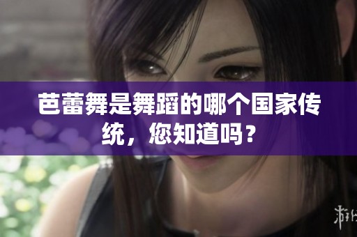 芭蕾舞是舞蹈的哪个国家传统，您知道吗？