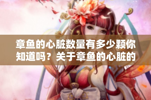 章鱼的心脏数量有多少颗你知道吗？关于章鱼的心脏的秘密揭晓！