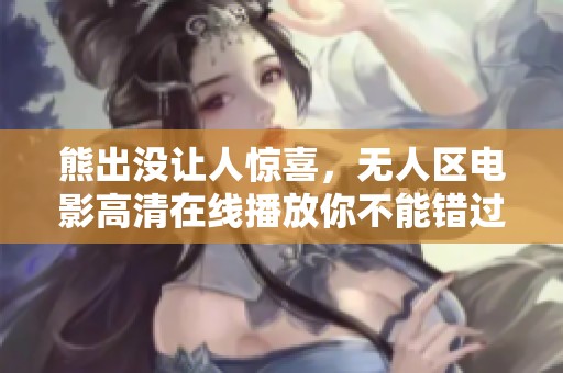 熊出没让人惊喜，无人区电影高清在线播放你不能错过！
