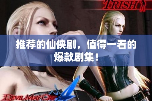 推荐的仙侠剧，值得一看的爆款剧集！
