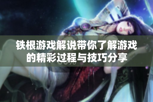 铁根游戏解说带你了解游戏的精彩过程与技巧分享