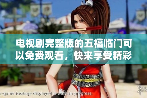 电视剧完整版的五福临门可以免费观看，快来享受精彩内容吧
