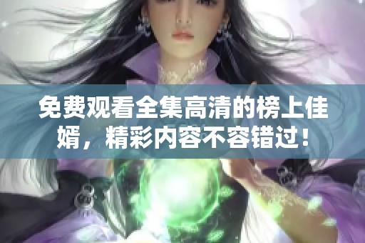 免费观看全集高清的榜上佳婿，精彩内容不容错过！