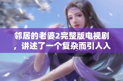 邻居的老婆2完整版电视剧，讲述了一个复杂而引人入胜的故事