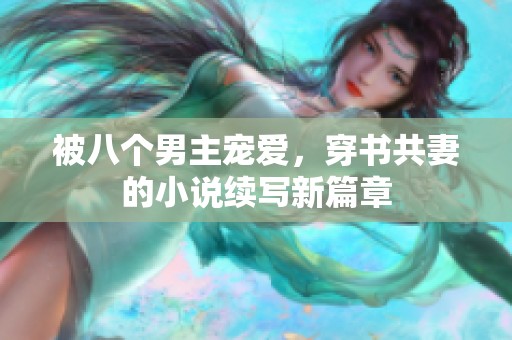 被八个男主宠爱，穿书共妻的小说续写新篇章