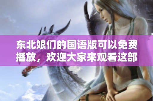 东北娘们的国语版可以免费播放，欢迎大家来观看这部精彩的作品