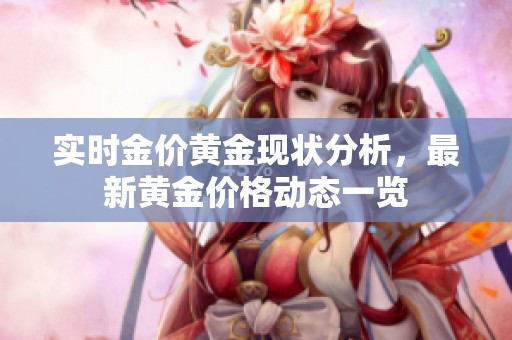 实时金价黄金现状分析，最新黄金价格动态一览
