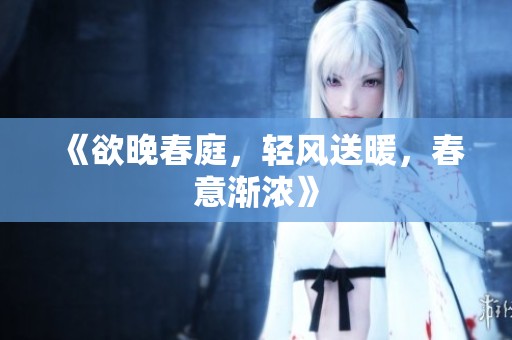 《欲晚春庭，轻风送暖，春意渐浓》