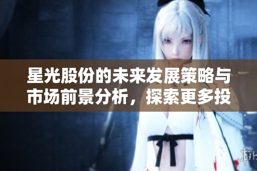 星光股份的未来发展策略与市场前景分析，探索更多投资机会与挑战