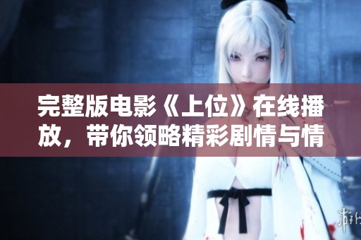 完整版电影《上位》在线播放，带你领略精彩剧情与情感交织