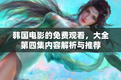 韩国电影的免费观看，大全第四集内容解析与推荐