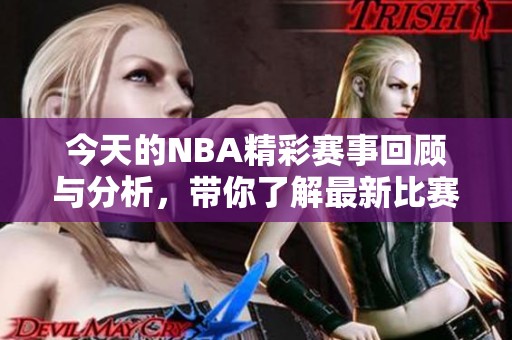 今天的NBA精彩赛事回顾与分析，带你了解最新比赛动态和重要新闻