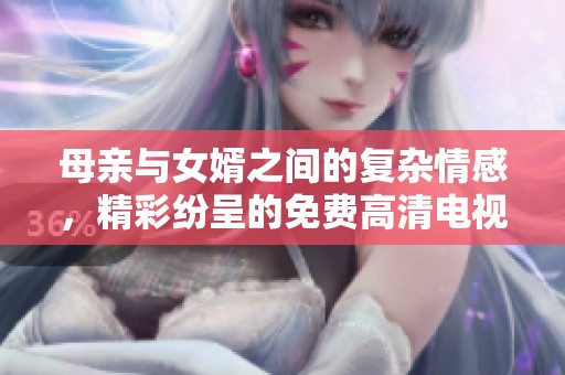 母亲与女婿之间的复杂情感，精彩纷呈的免费高清电视剧值得一看