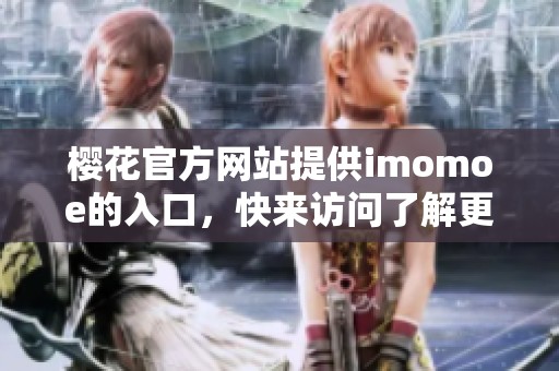 樱花官方网站提供imomoe的入口，快来访问了解更多内容吧