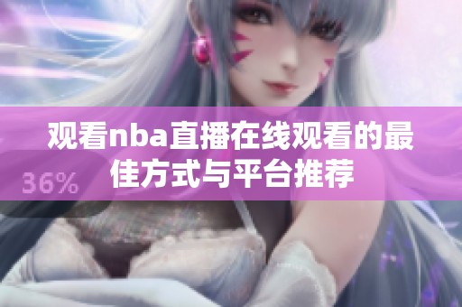 观看nba直播在线观看的最佳方式与平台推荐