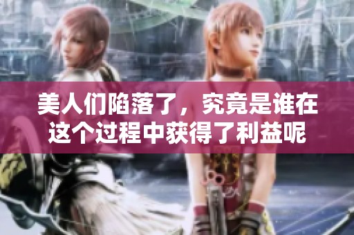 美人们陷落了，究竟是谁在这个过程中获得了利益呢