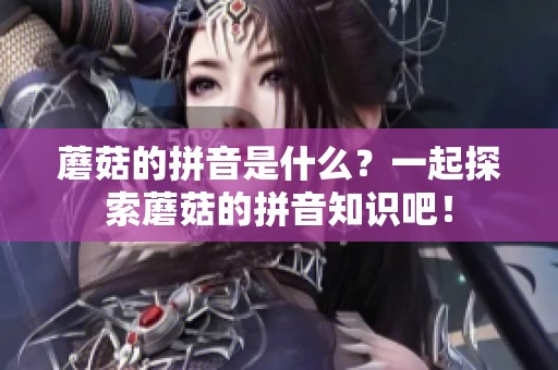 蘑菇的拼音是什么？一起探索蘑菇的拼音知识吧！