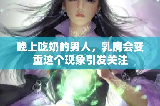晚上吃奶的男人，乳房会变重这个现象引发关注