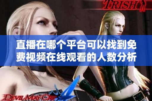 直播在哪个平台可以找到免费视频在线观看的人数分析