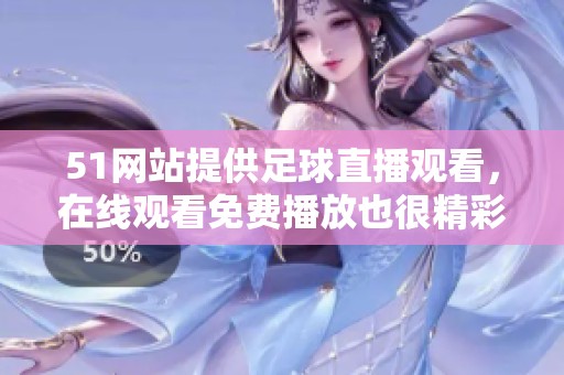 51网站提供足球直播观看，在线观看免费播放也很精彩