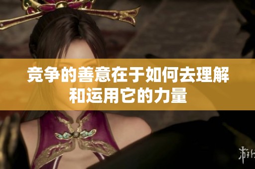 竞争的善意在于如何去理解和运用它的力量