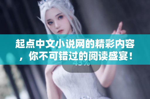 起点中文小说网的精彩内容，你不可错过的阅读盛宴！